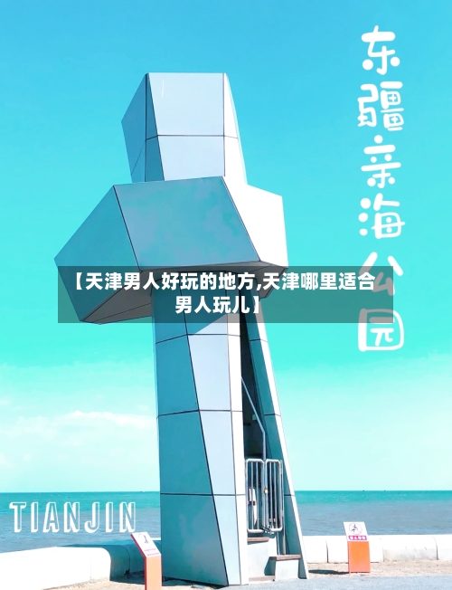 【天津男人好玩的地方,天津哪里适合男人玩儿】-第1张图片