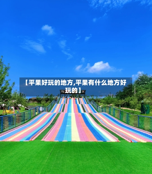 【平果好玩的地方,平果有什么地方好玩的】-第2张图片