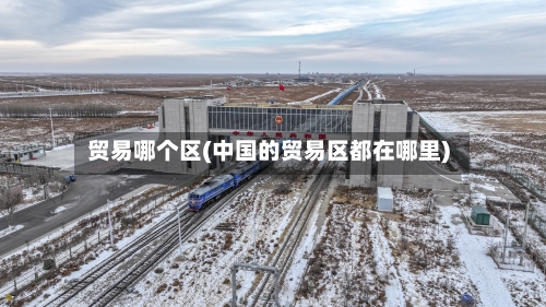 贸易哪个区(中国的贸易区都在哪里)-第2张图片