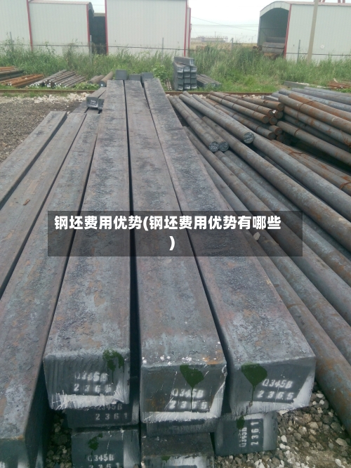 钢坯费用优势(钢坯费用优势有哪些)-第2张图片