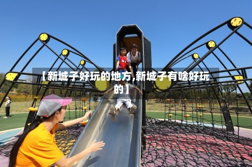 【新城子好玩的地方,新城子有啥好玩的】-第3张图片