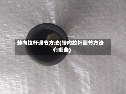 转向拉杆调节方法(转向拉杆调节方法有哪些)-第2张图片