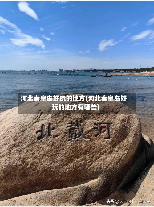河北秦皇岛好玩的地方(河北秦皇岛好玩的地方有哪些)-第2张图片