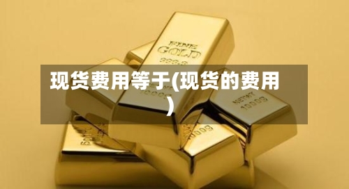 现货费用等于(现货的费用)-第3张图片