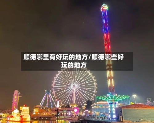 顺德哪里有好玩的地方/顺德哪些好玩的地方-第3张图片