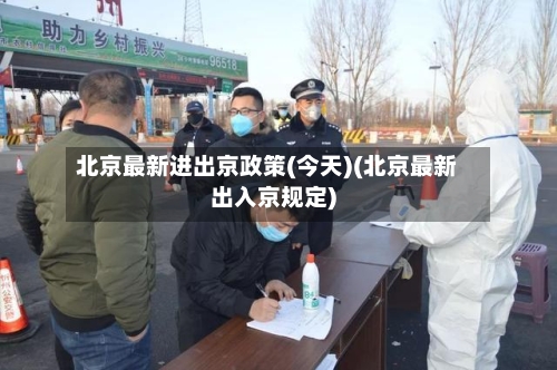 北京最新进出京政策(今天)(北京最新出入京规定)-第2张图片