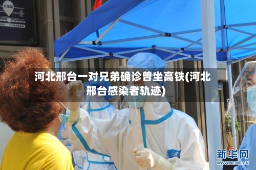 河北邢台一对兄弟确诊曾坐高铁(河北邢台感染者轨迹)-第1张图片