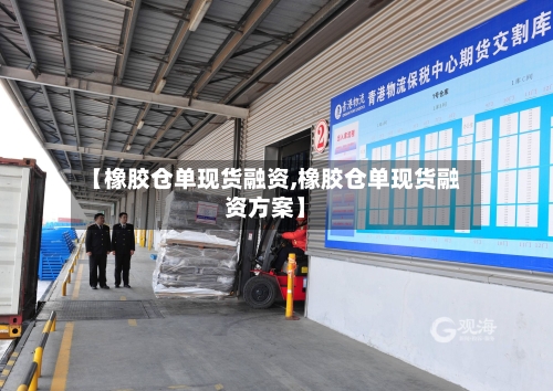 【橡胶仓单现货融资,橡胶仓单现货融资方案】-第3张图片