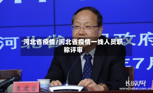 河北省疫情/河北省疫情一线人员职称评审-第2张图片