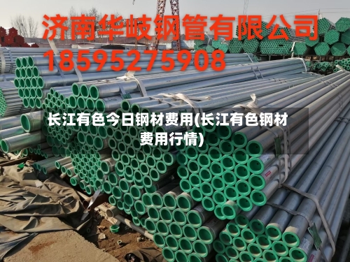 长江有色今日钢材费用(长江有色钢材费用行情)-第2张图片