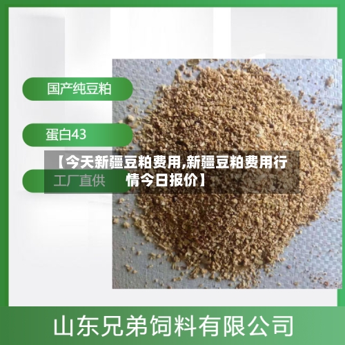 【今天新疆豆粕费用,新疆豆粕费用行情今日报价】-第1张图片