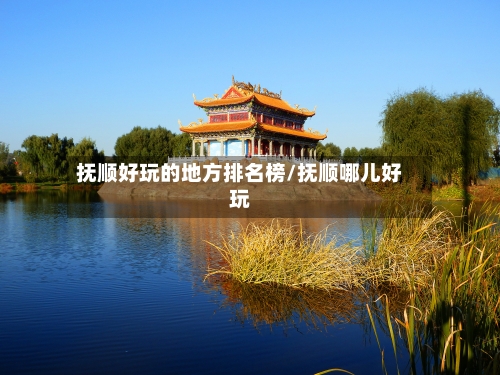 抚顺好玩的地方排名榜/抚顺哪儿好玩-第1张图片