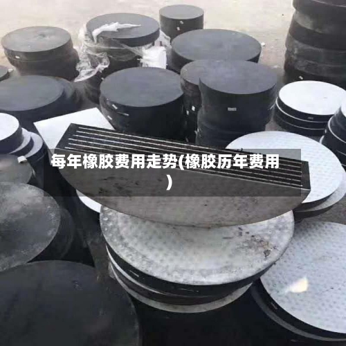 每年橡胶费用走势(橡胶历年费用)-第1张图片