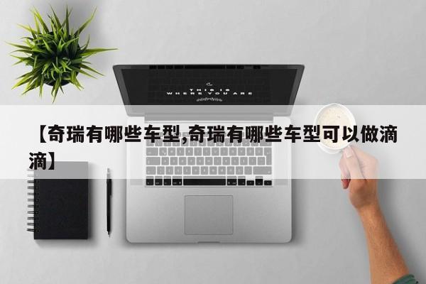 【奇瑞有哪些车型,奇瑞有哪些车型可以做滴滴】