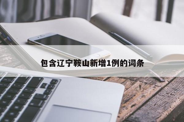 包含辽宁鞍山新增1例的词条