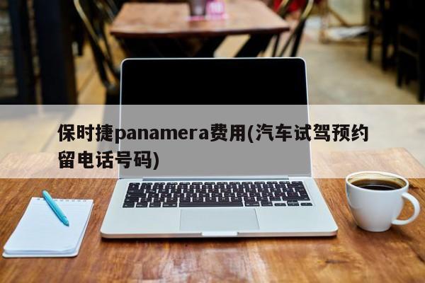 保时捷panamera费用(汽车试驾预约留电话号码)
