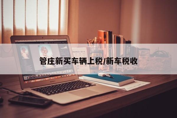 管庄新买车辆上税/新车税收